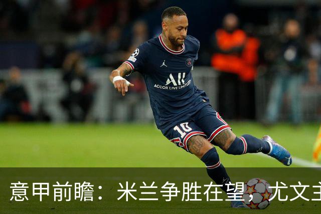 意甲前瞻：米兰争胜在望，尤文主场表现堪忧